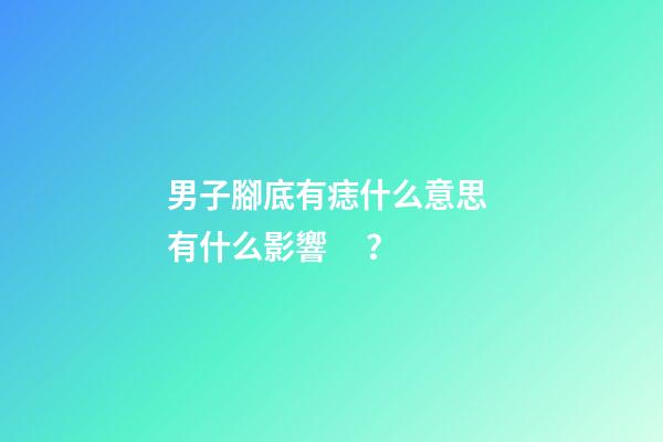 男子腳底有痣什么意思 有什么影響？